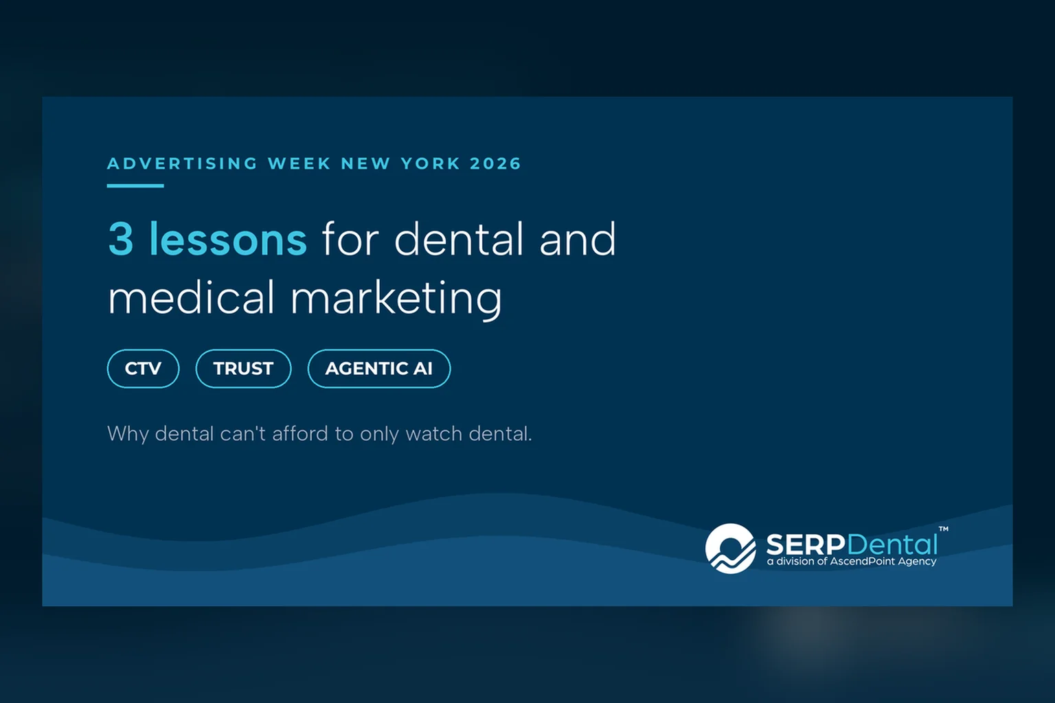 SERP Dental graphic: Advertising Week New York 2026, 3 lessons for dental and medical marketing: CTV, trust and agentic AI. Why dental can't afford to only watch dental.